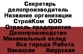 Секретарь-делопроизводитель › Название организации ­ СтройКом, ООО › Отрасль предприятия ­ Делопроизводство › Минимальный оклад ­ 15 000 - Все города Работа » Вакансии   . Амурская обл.,Архаринский р-н